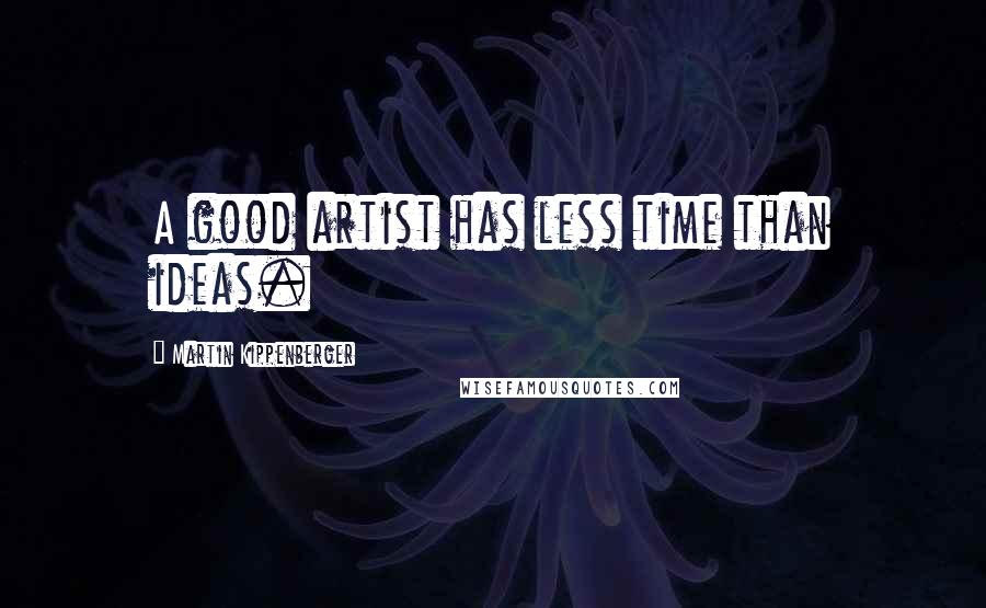 Martin Kippenberger Quotes: A good artist has less time than ideas.