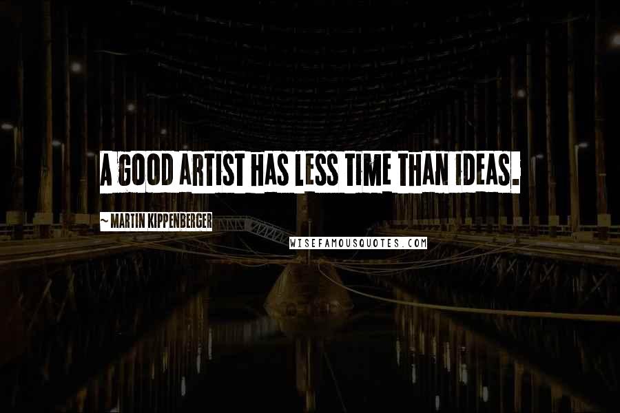 Martin Kippenberger Quotes: A good artist has less time than ideas.