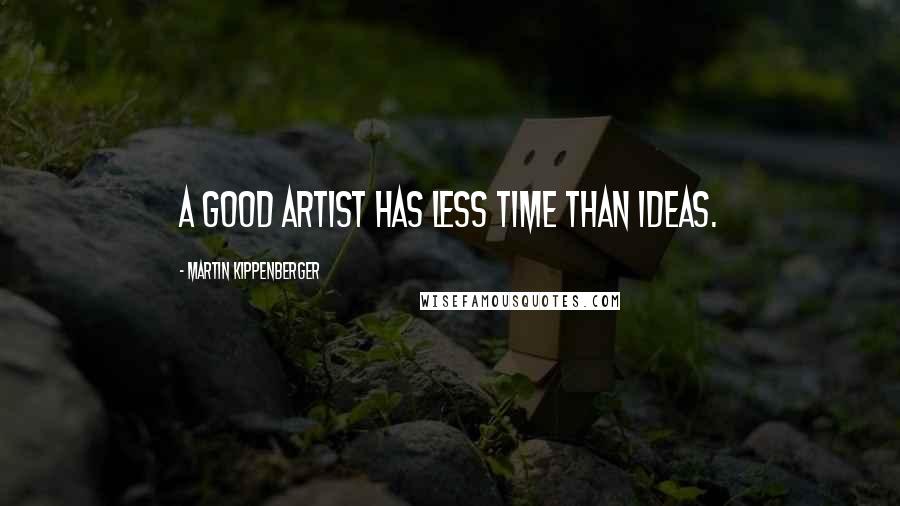 Martin Kippenberger Quotes: A good artist has less time than ideas.