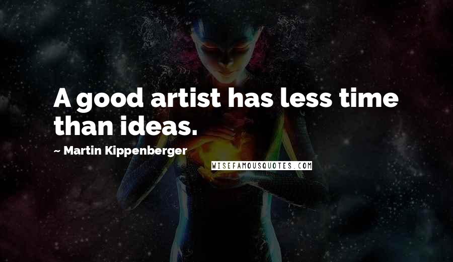 Martin Kippenberger Quotes: A good artist has less time than ideas.