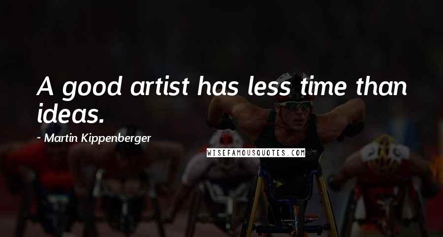 Martin Kippenberger Quotes: A good artist has less time than ideas.