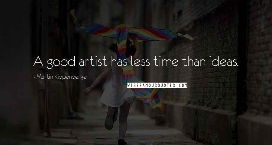 Martin Kippenberger Quotes: A good artist has less time than ideas.