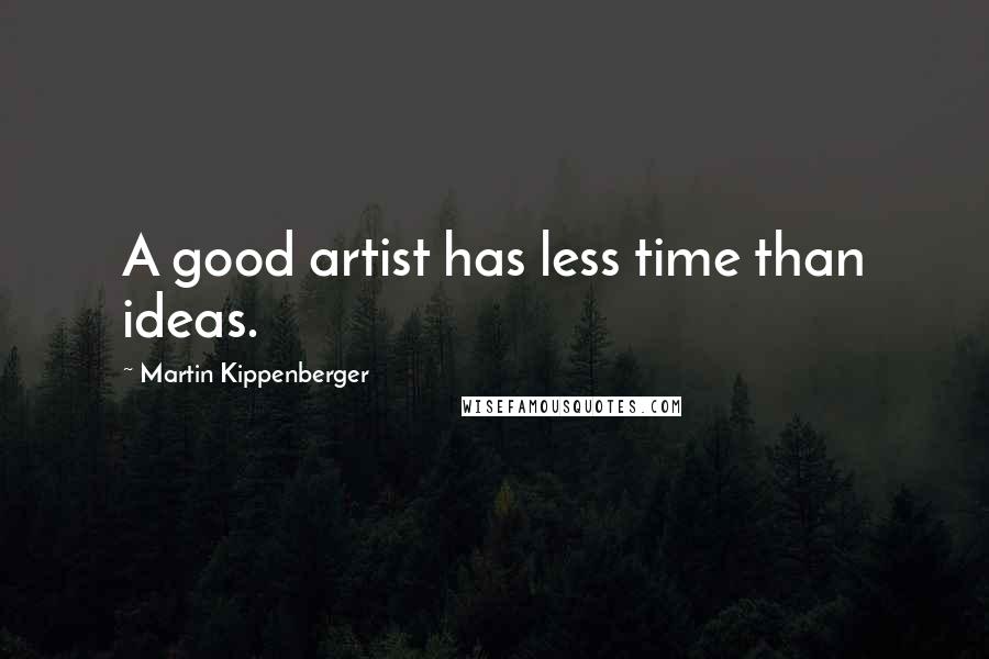 Martin Kippenberger Quotes: A good artist has less time than ideas.