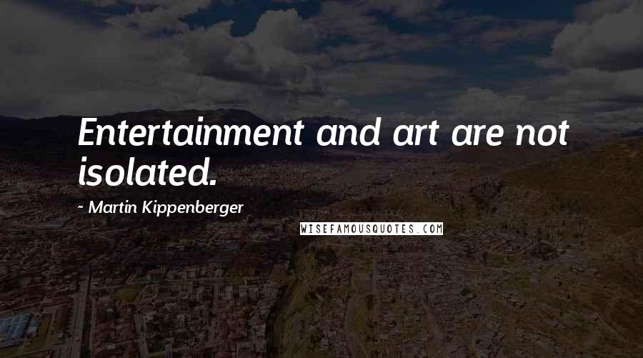 Martin Kippenberger Quotes: Entertainment and art are not isolated.