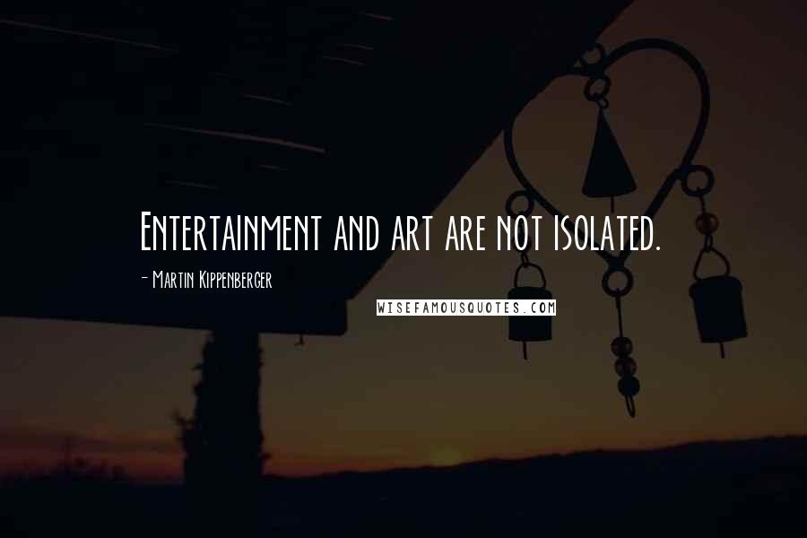 Martin Kippenberger Quotes: Entertainment and art are not isolated.