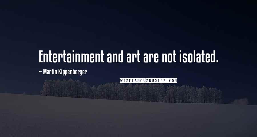 Martin Kippenberger Quotes: Entertainment and art are not isolated.