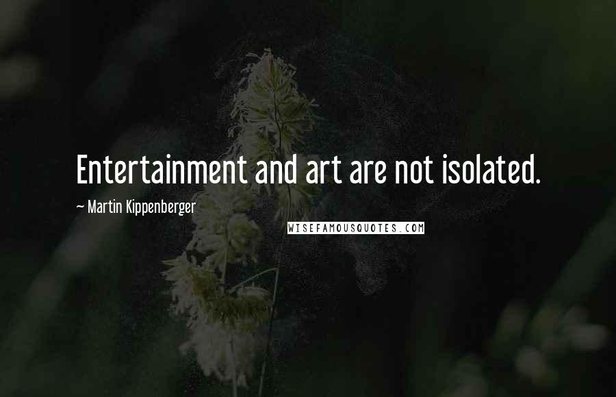 Martin Kippenberger Quotes: Entertainment and art are not isolated.