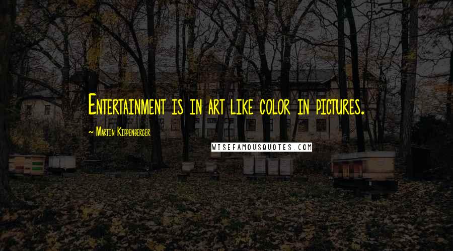 Martin Kippenberger Quotes: Entertainment is in art like color in pictures.