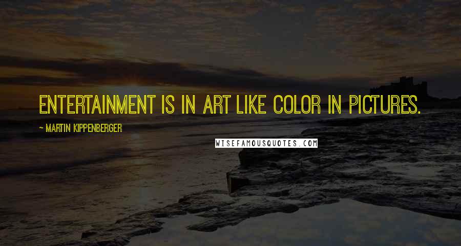 Martin Kippenberger Quotes: Entertainment is in art like color in pictures.