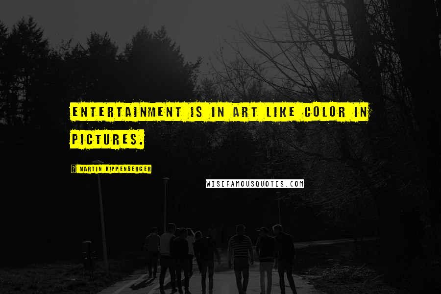 Martin Kippenberger Quotes: Entertainment is in art like color in pictures.