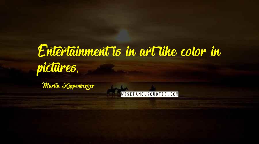 Martin Kippenberger Quotes: Entertainment is in art like color in pictures.