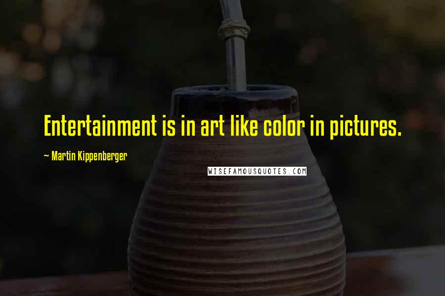 Martin Kippenberger Quotes: Entertainment is in art like color in pictures.