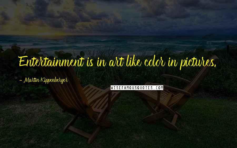 Martin Kippenberger Quotes: Entertainment is in art like color in pictures.