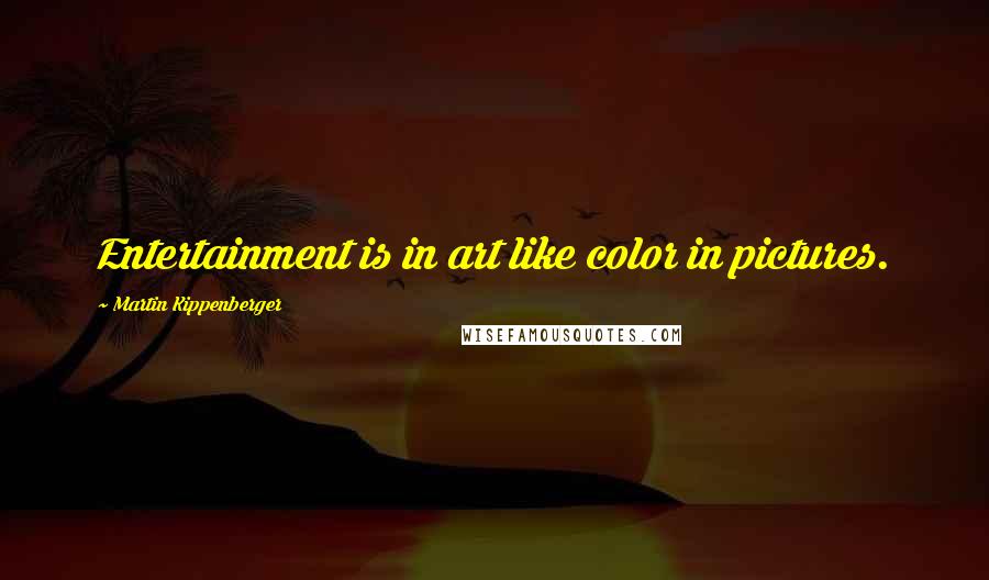 Martin Kippenberger Quotes: Entertainment is in art like color in pictures.
