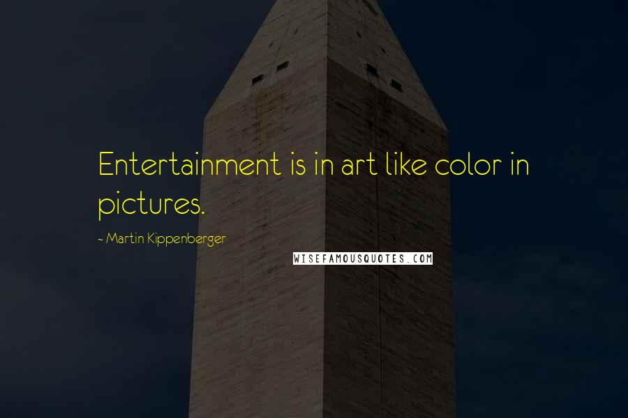 Martin Kippenberger Quotes: Entertainment is in art like color in pictures.