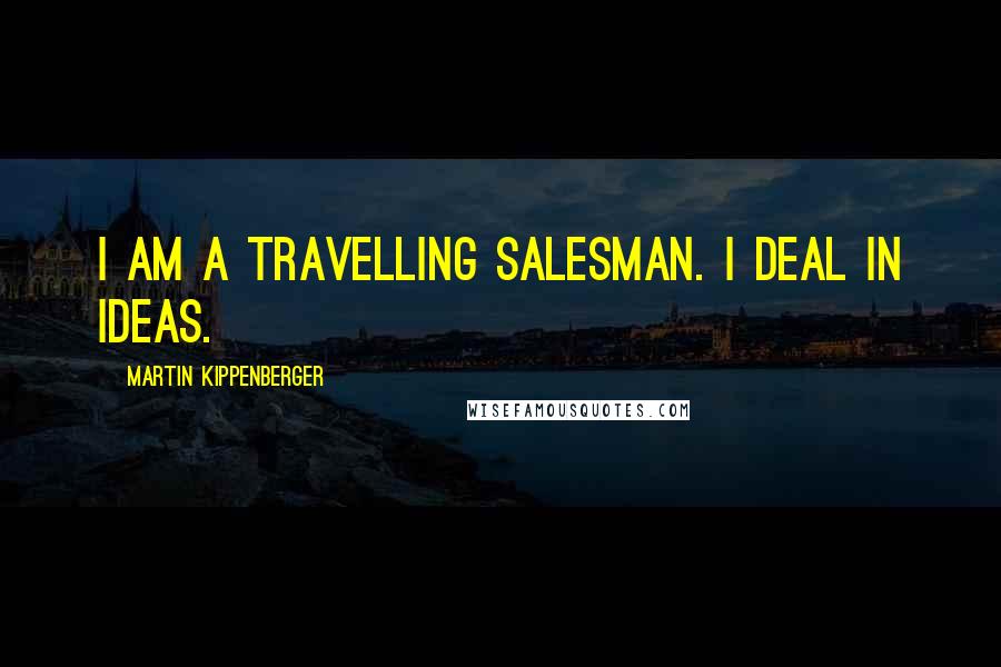 Martin Kippenberger Quotes: I am a travelling salesman. I deal in ideas.