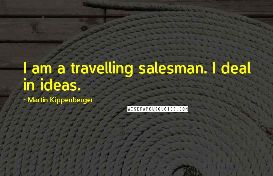 Martin Kippenberger Quotes: I am a travelling salesman. I deal in ideas.