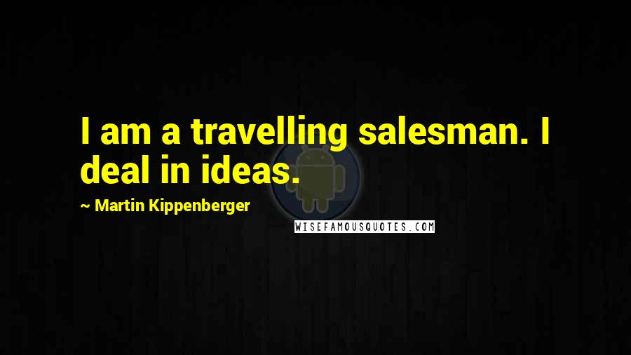 Martin Kippenberger Quotes: I am a travelling salesman. I deal in ideas.