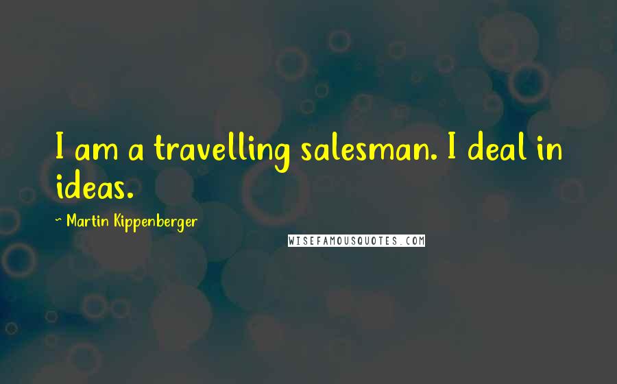 Martin Kippenberger Quotes: I am a travelling salesman. I deal in ideas.