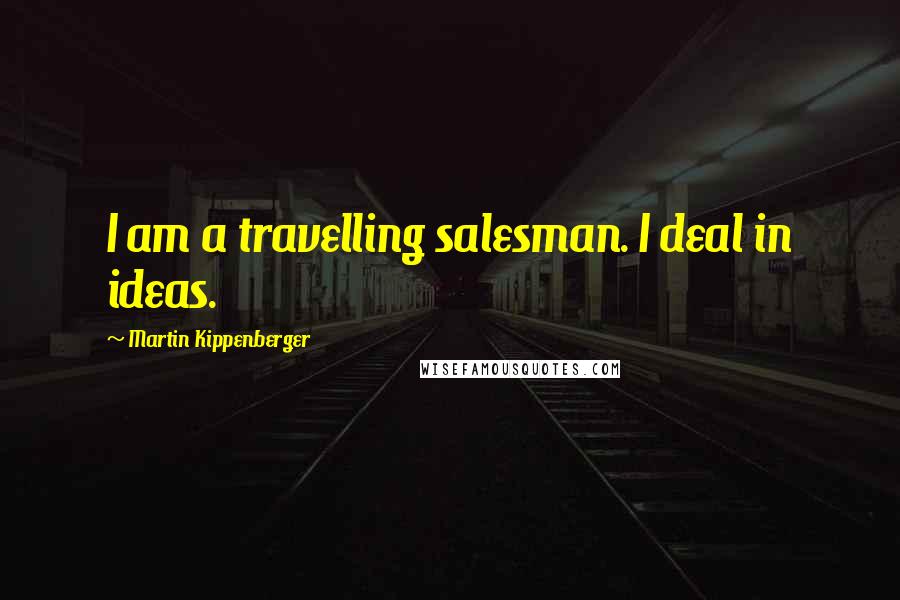 Martin Kippenberger Quotes: I am a travelling salesman. I deal in ideas.