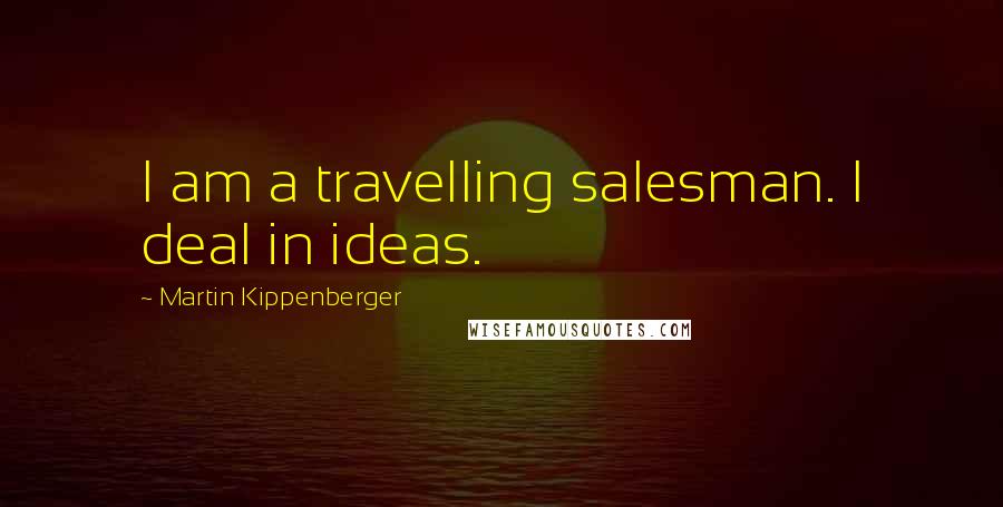 Martin Kippenberger Quotes: I am a travelling salesman. I deal in ideas.