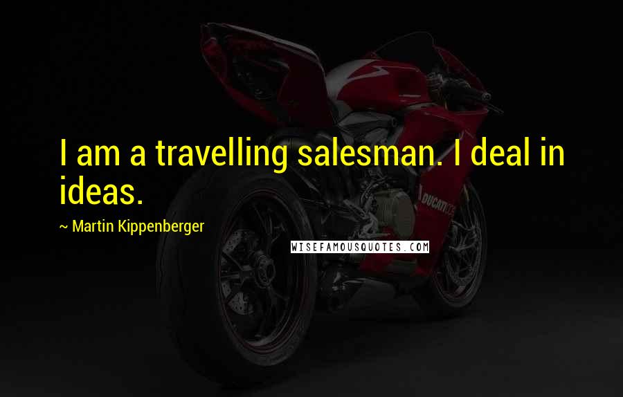Martin Kippenberger Quotes: I am a travelling salesman. I deal in ideas.
