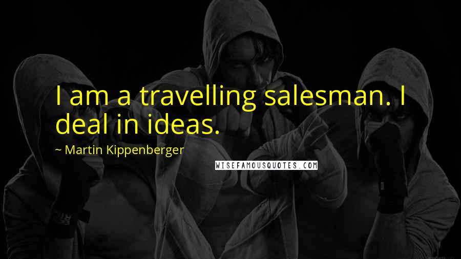 Martin Kippenberger Quotes: I am a travelling salesman. I deal in ideas.