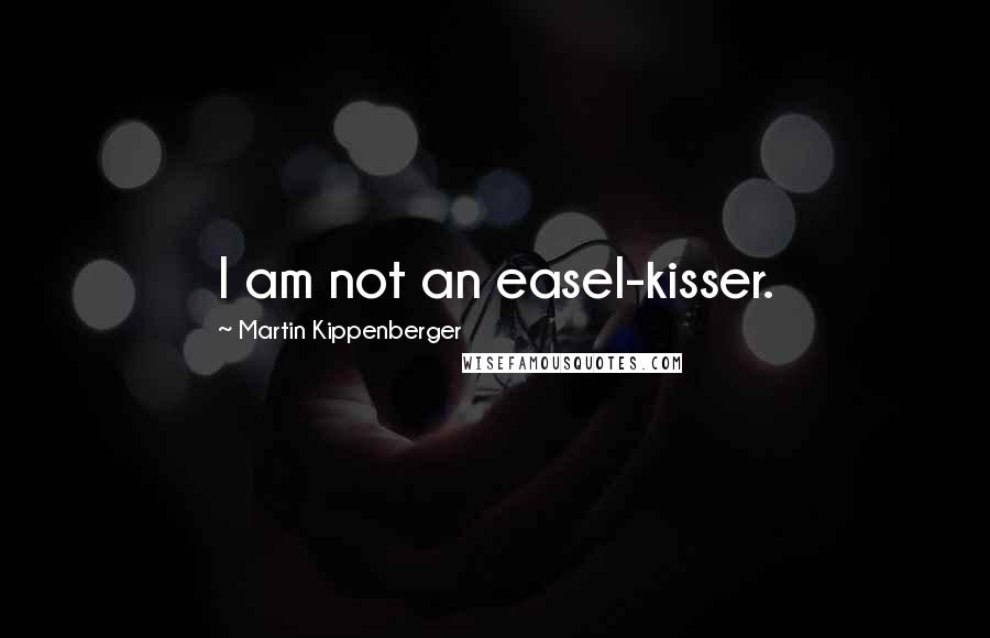 Martin Kippenberger Quotes: I am not an easel-kisser.