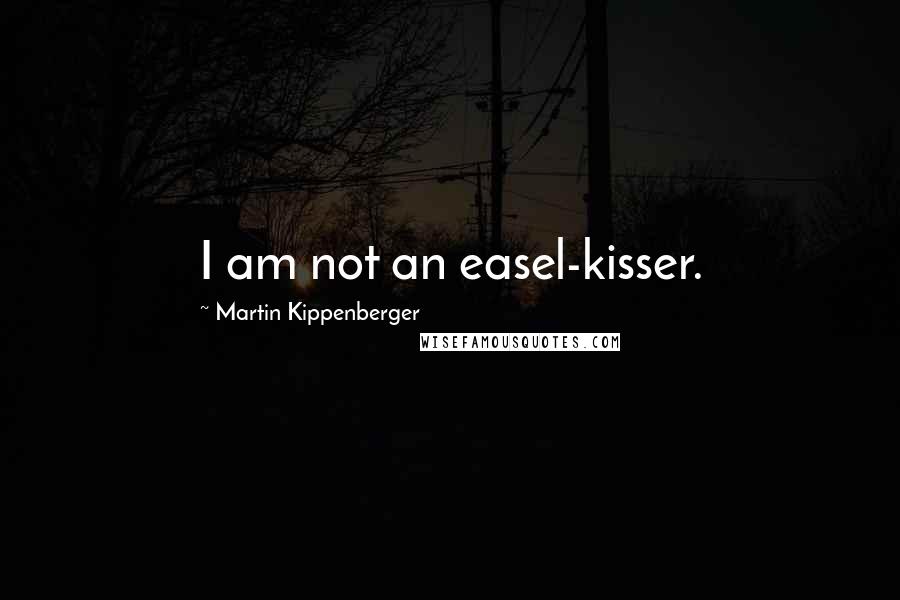 Martin Kippenberger Quotes: I am not an easel-kisser.