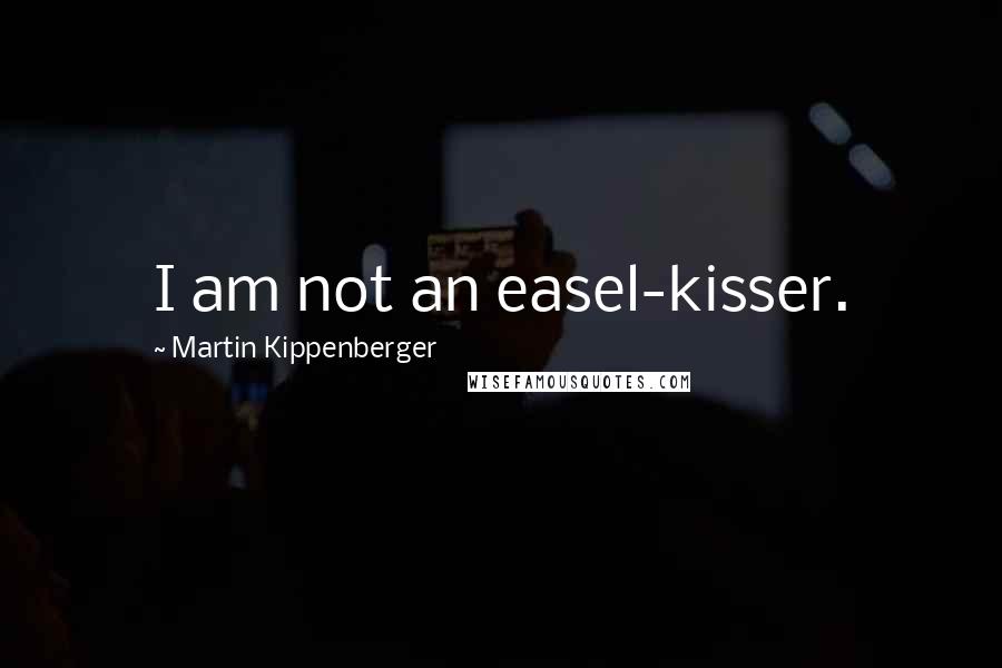 Martin Kippenberger Quotes: I am not an easel-kisser.