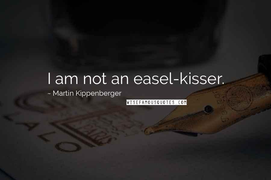 Martin Kippenberger Quotes: I am not an easel-kisser.