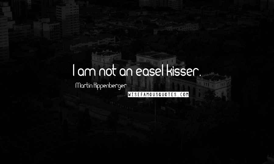 Martin Kippenberger Quotes: I am not an easel-kisser.