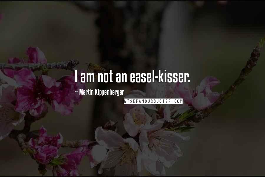 Martin Kippenberger Quotes: I am not an easel-kisser.