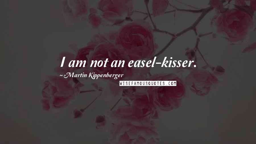 Martin Kippenberger Quotes: I am not an easel-kisser.