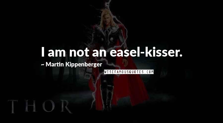 Martin Kippenberger Quotes: I am not an easel-kisser.