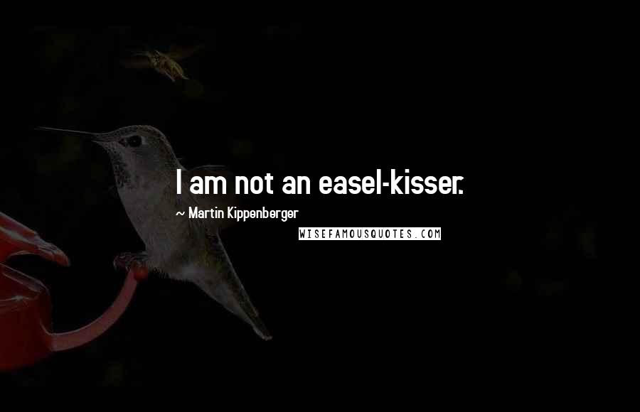 Martin Kippenberger Quotes: I am not an easel-kisser.