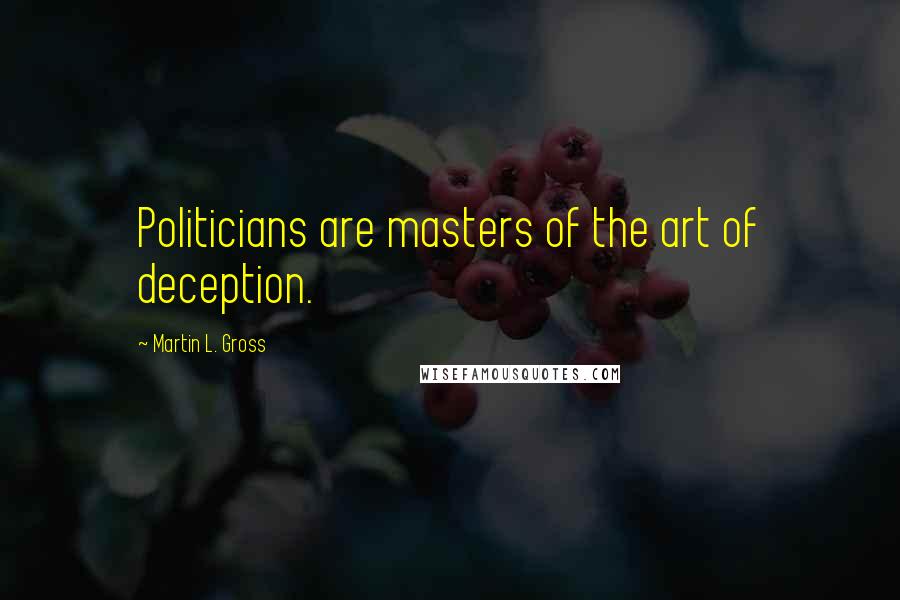 Martin L. Gross Quotes: Politicians are masters of the art of deception.