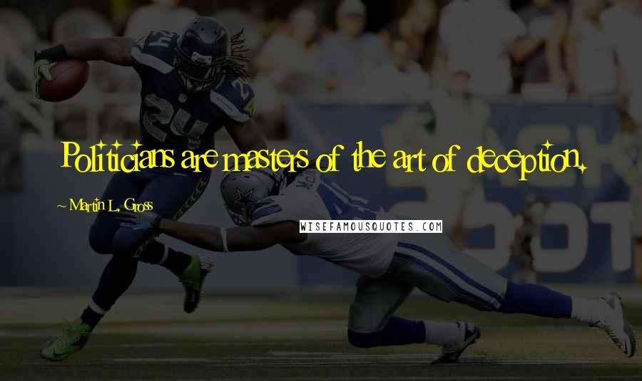Martin L. Gross Quotes: Politicians are masters of the art of deception.