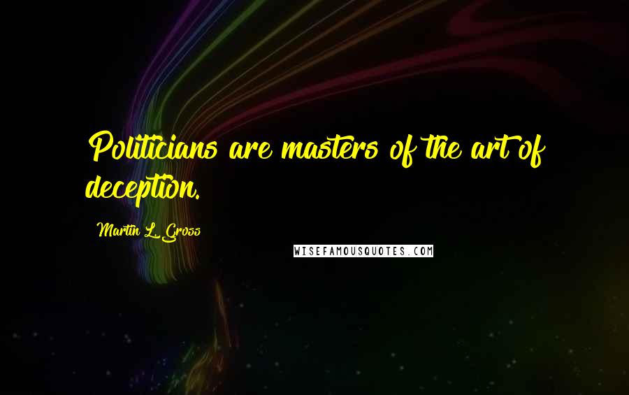 Martin L. Gross Quotes: Politicians are masters of the art of deception.
