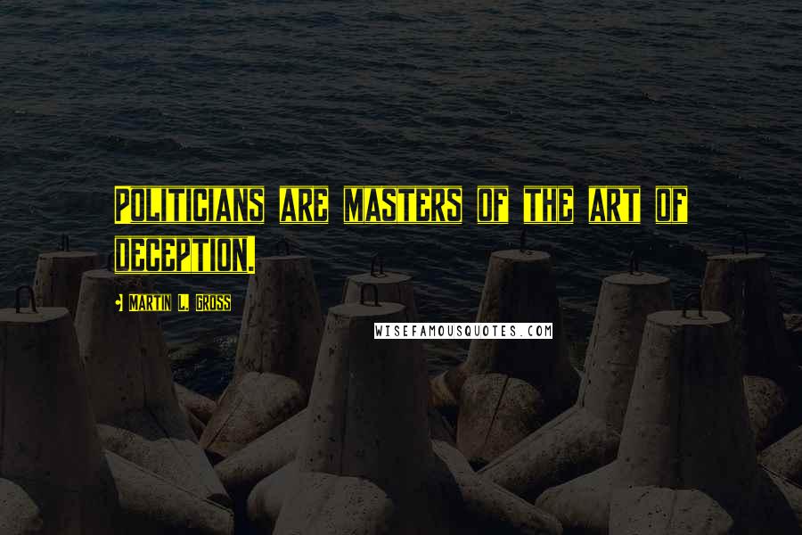Martin L. Gross Quotes: Politicians are masters of the art of deception.