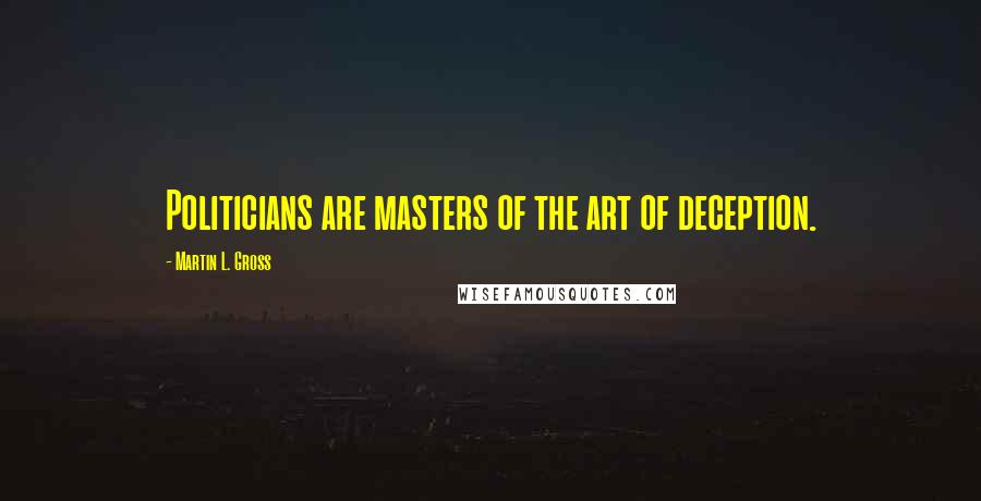Martin L. Gross Quotes: Politicians are masters of the art of deception.