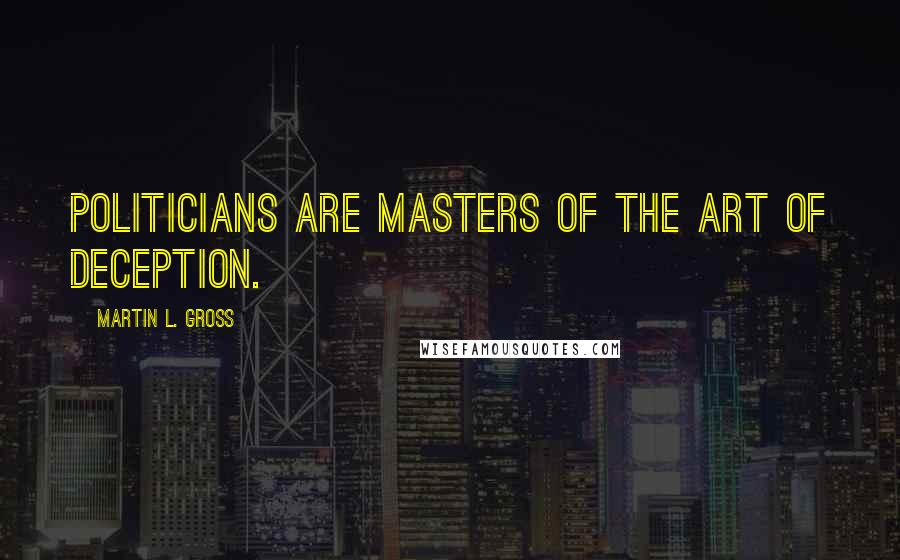 Martin L. Gross Quotes: Politicians are masters of the art of deception.