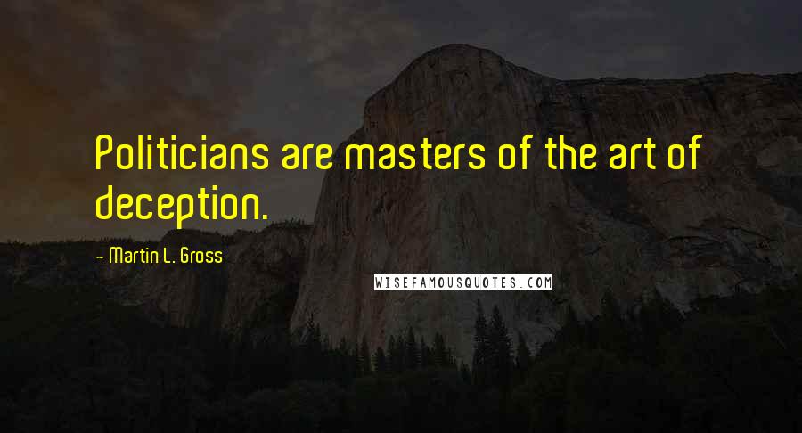 Martin L. Gross Quotes: Politicians are masters of the art of deception.