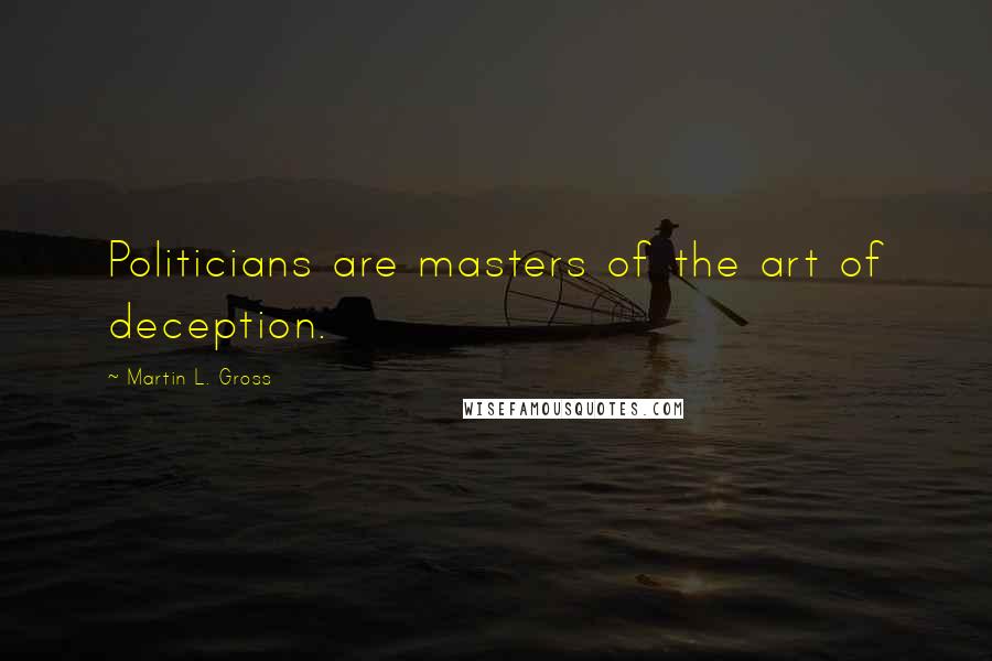 Martin L. Gross Quotes: Politicians are masters of the art of deception.