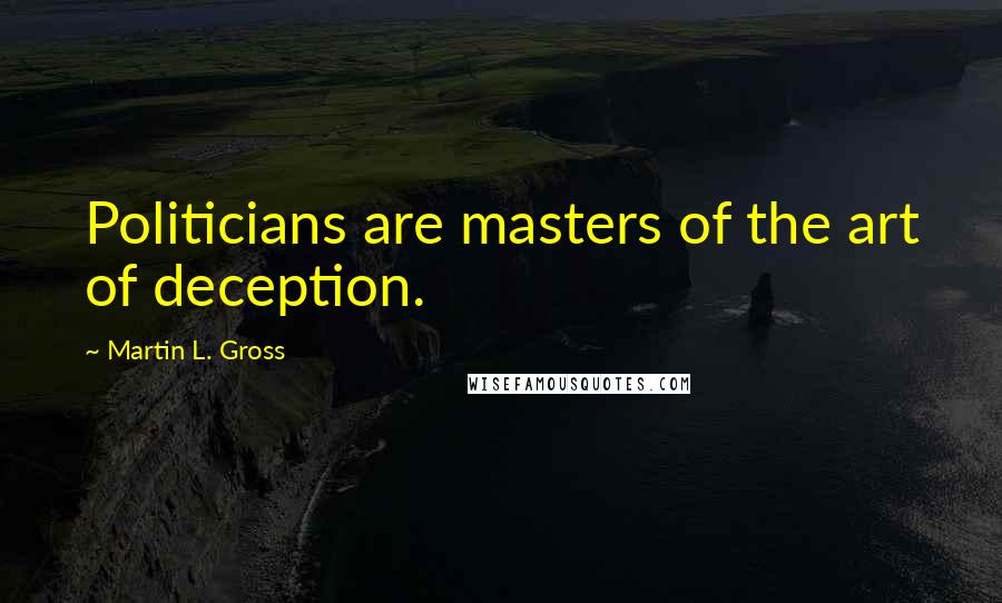 Martin L. Gross Quotes: Politicians are masters of the art of deception.