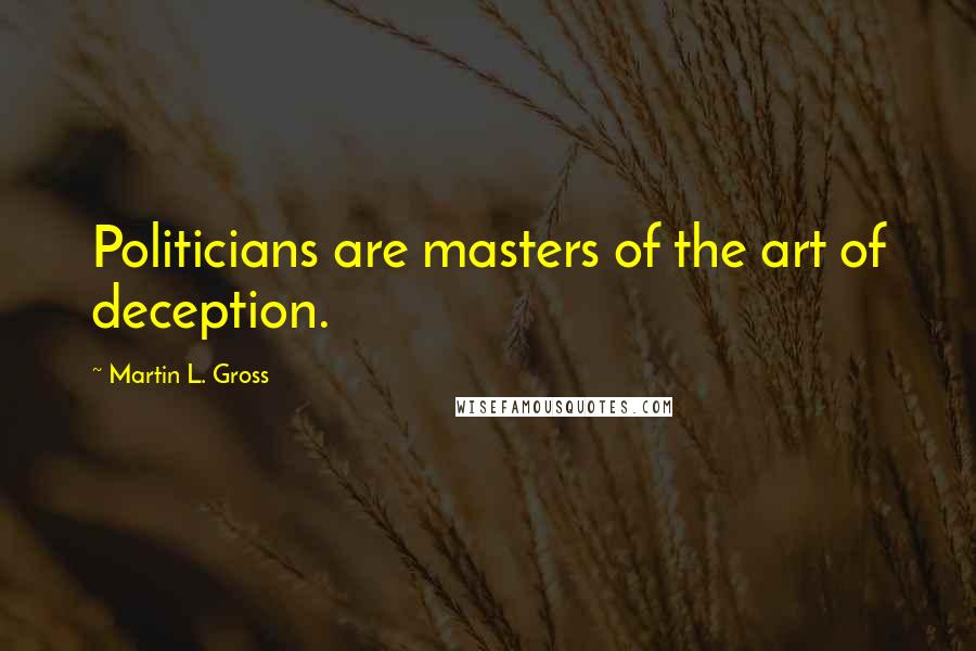 Martin L. Gross Quotes: Politicians are masters of the art of deception.