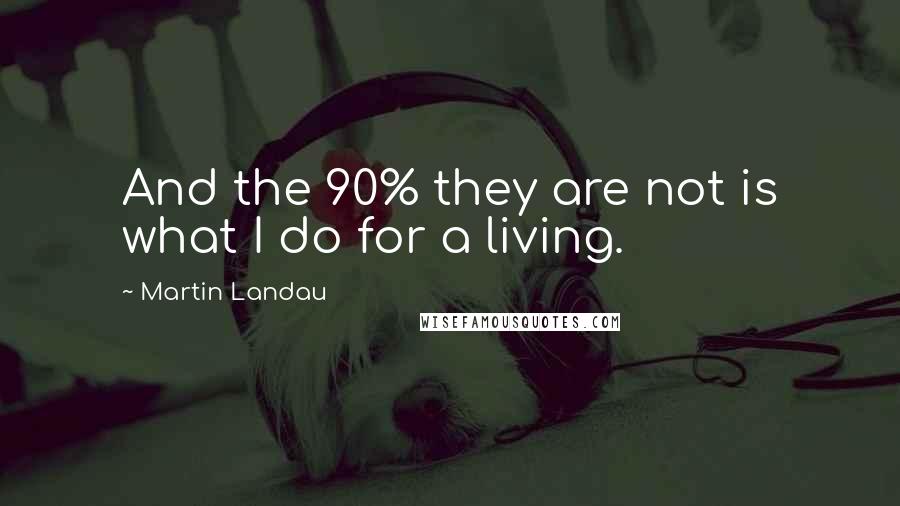 Martin Landau Quotes: And the 90% they are not is what I do for a living.