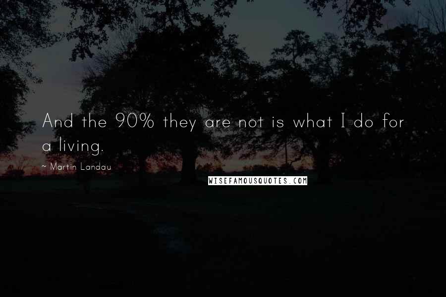 Martin Landau Quotes: And the 90% they are not is what I do for a living.