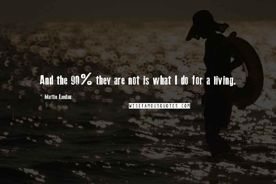 Martin Landau Quotes: And the 90% they are not is what I do for a living.