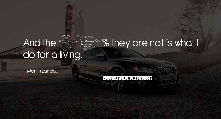 Martin Landau Quotes: And the 90% they are not is what I do for a living.